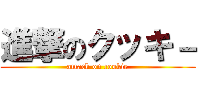 進撃のクッキ－ (attack on cookie)