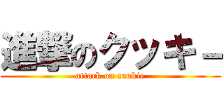 進撃のクッキ－ (attack on cookie)