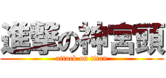 進撃の神宮頭 (attack on titan)