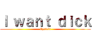 Ｉ ｗａｎｔ ｄｉｃｋ (Eystein)