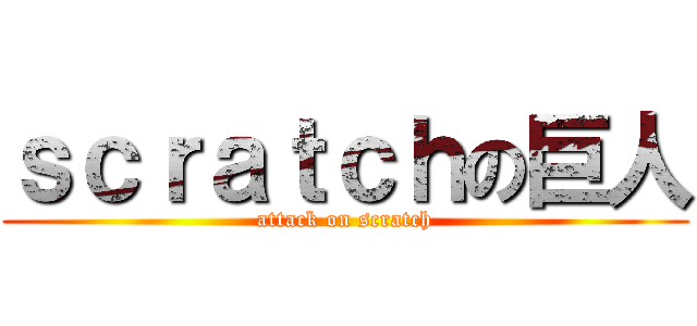 ｓｃｒａｔｃｈの巨人 (attack on scratch)