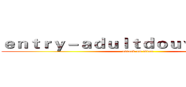 ｅｎｔｒｙ－ａｄｕｌｔｄｏｕｙｉｎ．ｃｏｍ (attack on titan)