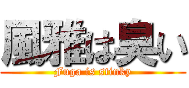 風雅は臭い (Fuga is stinky)