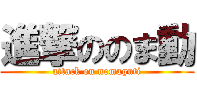 進撃ののま動 (attack on nomaguti)