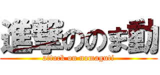 進撃ののま動 (attack on nomaguti)