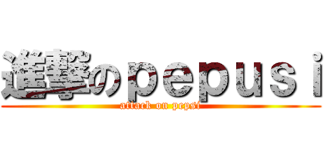 進撃のｐｅｐｕｓｉ (attack on pepsi)