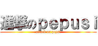 進撃のｐｅｐｕｓｉ (attack on pepsi)
