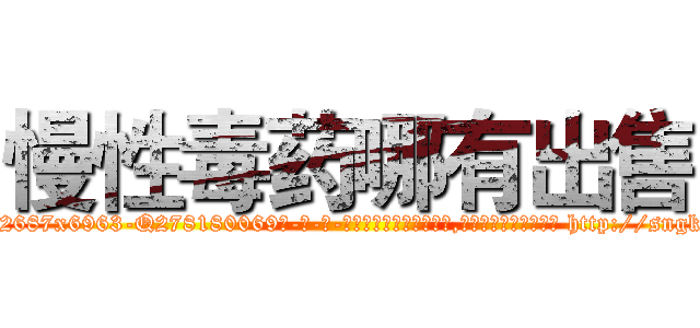慢性毒药哪有出售 (慢性毒药哪有出售【电-186x2687x6963-Q278180069元-吉-药-业】我们做的是长期生意,靠的是老客户长期支持 http://sngk.net/g5UZO8
)