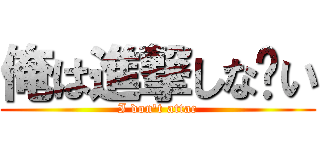 俺は進撃しな〜い (I don\'t attac)