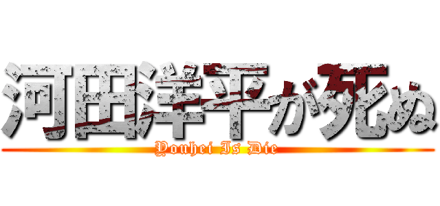河田洋平が死ぬ (Youhei Is Die)