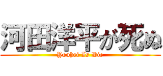 河田洋平が死ぬ (Youhei Is Die)