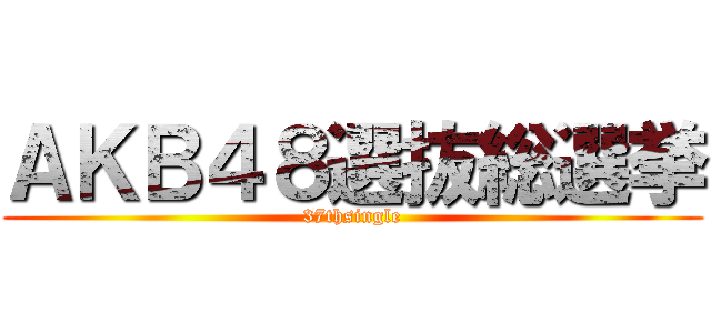 ＡＫＢ４８選抜総選挙 (37thsingle)