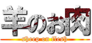 羊のお肉 (sheep on flesh)