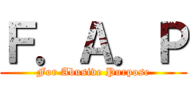 Ｆ．Ａ．Ｐ (For Abusive Purpose)