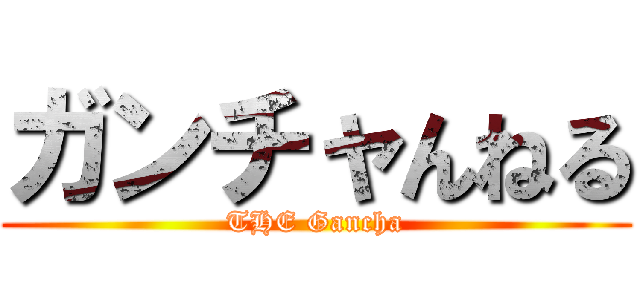 ガンチャんねる (THE Gancha)