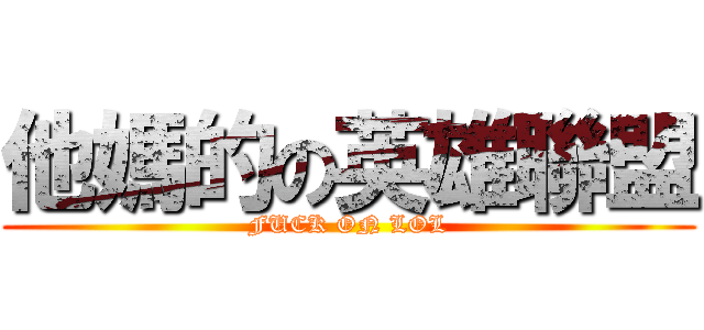 他媽的の英雄聯盟 (FUCK ON LOL)
