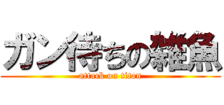 ガン待ちの雑魚 (attack on titan)