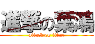 進撃の葉鴻 (attack on titan)
