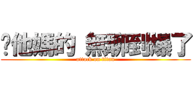 你他媽的 無聊到爆了 (attack on titan)