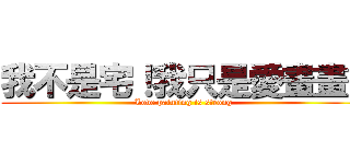 我不是宅！我只是愛畫畫！ (Love painting is strong)