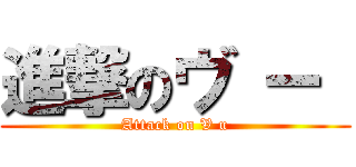 進撃のヴ ー  (Attack on V u)