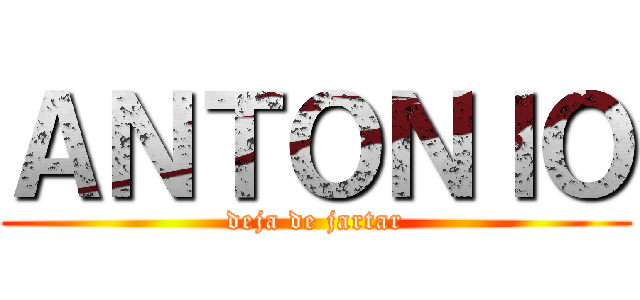 ＡＮＴＯＮＩＯ (deja de jartar)