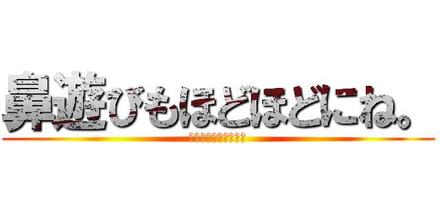 鼻遊びもほどほどにね。 (鼻遊びが大好きな人へ)