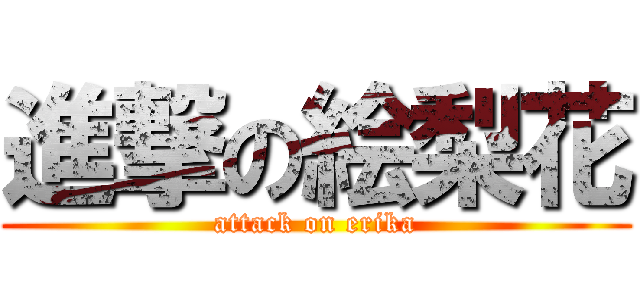進撃の絵梨花 (attack on erika)