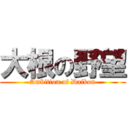 大根の野望 (Ambition of Daikon)