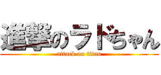 進撃のラドちゃん (attack on titan)