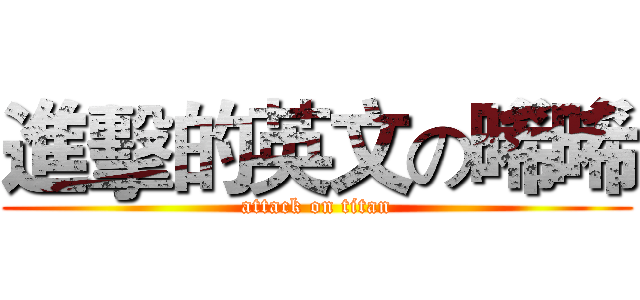 進擊的英文の晞晞 (attack on titan)