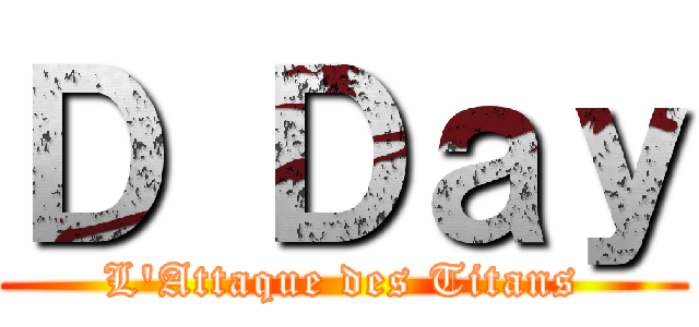 Ｄ Ｄａｙ (L\'Attaque des Titans)