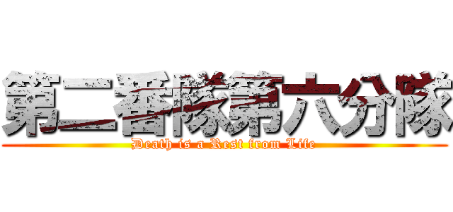 第二番隊第六分隊 (Death is a Rest from Life)