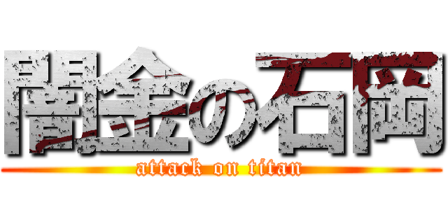 闇金の石岡 (attack on titan)