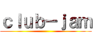 ｃｌｕｂ－ｊａｍ ()