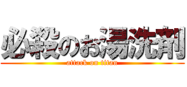 必殺のお湯洗剤 (attack on titan)