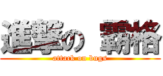 進撃の 霸格 (attack on bugs)