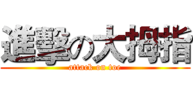 進擊の大拇指 (attack on toe)