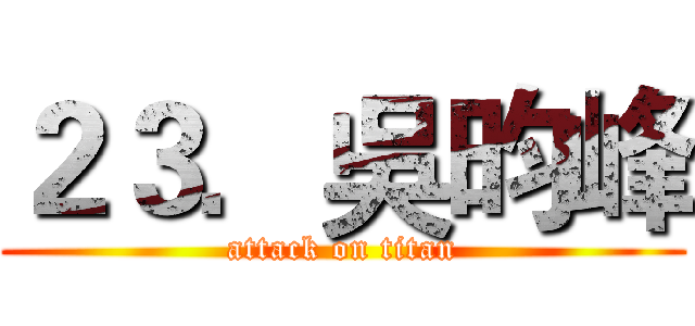 ２３．吳昀峰 (attack on titan)