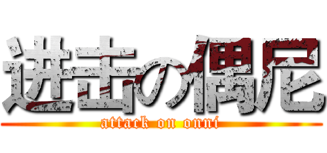 进击の偶尼 (attack on onni)