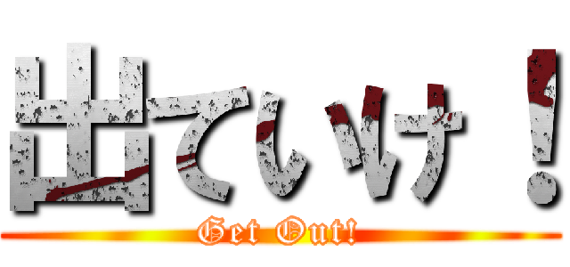 出ていけ！ (Get Out!)