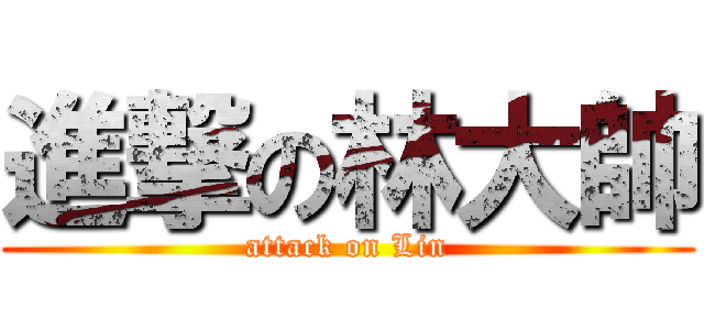 進撃の林大帥 (attack on Lin)