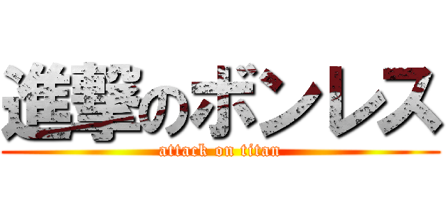 進撃のボンレス (attack on titan)