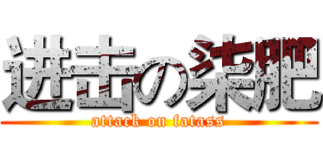 进击の柒肥 (attack on fatass)