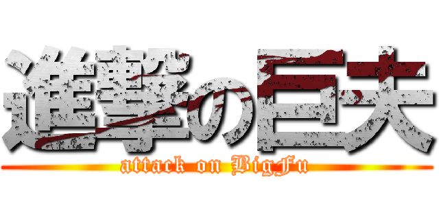 進撃の巨夫 (attack on BigFu)