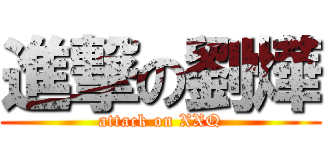 進撃の劉燁 (attack on XXQ)