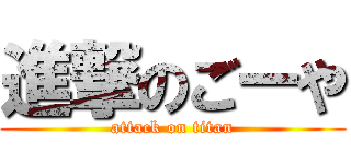 進撃のごーや (attack on titan)