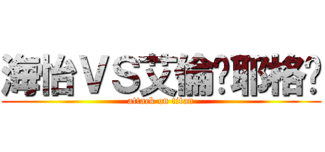 海怡ＶＳ艾倫·耶格尔 (attack on titan)