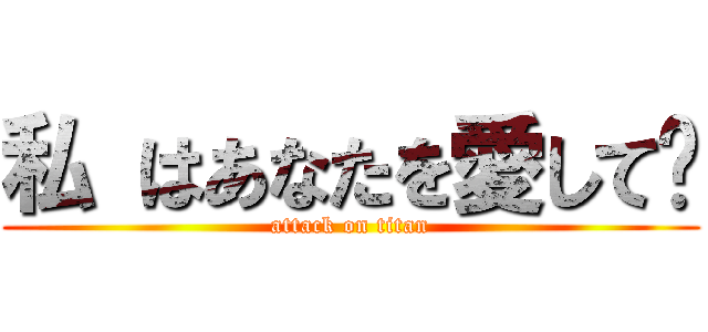 私 はあなたを愛して﻿ (attack on titan)