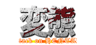 変態 (attack on HENTAI)